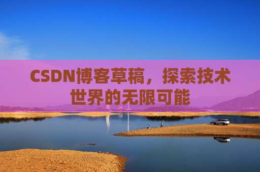 CSDN博客草稿，探索技术世界的无限可能